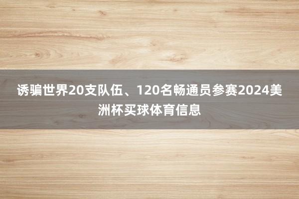 诱骗世界20支队伍、120名畅通员参赛2024美洲杯买球体育信息