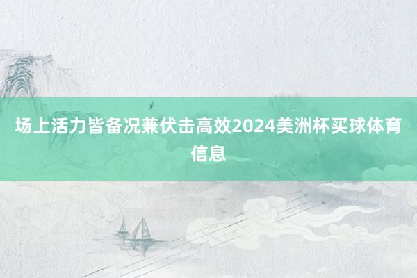 场上活力皆备况兼伏击高效2024美洲杯买球体育信息