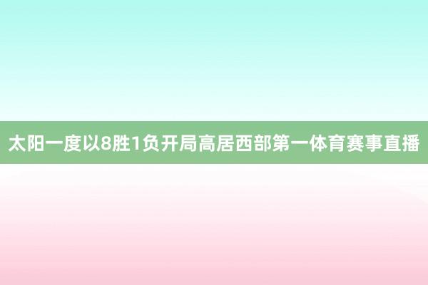 太阳一度以8胜1负开局高居西部第一体育赛事直播