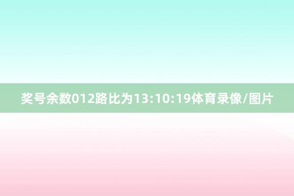 奖号余数012路比为13:10:19体育录像/图片