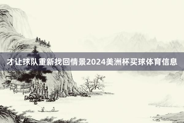 才让球队重新找回情景2024美洲杯买球体育信息