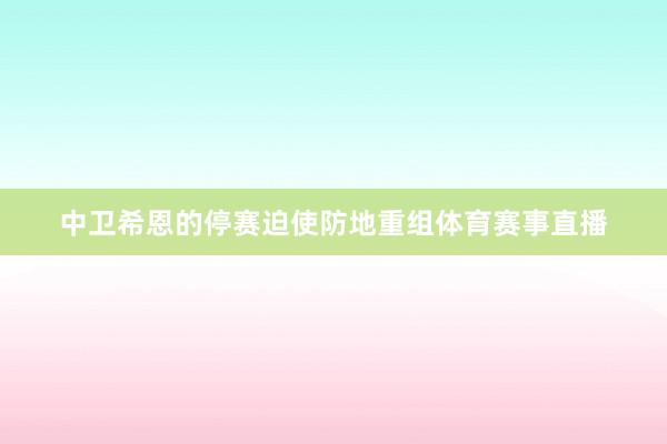 中卫希恩的停赛迫使防地重组体育赛事直播