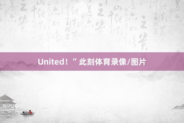 United！”此刻体育录像/图片