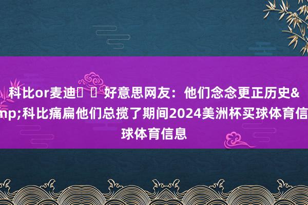 科比or麦迪⚔️好意思网友：他们念念更正历史&科比痛扁他们总揽了期间2024美洲杯买球体育信息