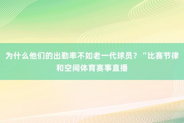 为什么他们的出勤率不如老一代球员?“比赛节律和空间体育赛事直播