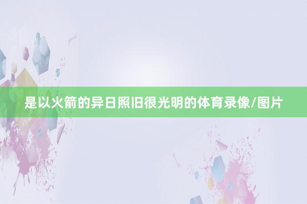 是以火箭的异日照旧很光明的体育录像/图片
