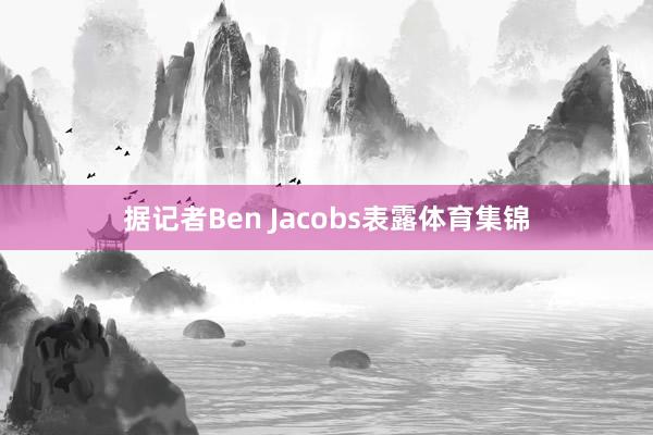 据记者Ben Jacobs表露体育集锦