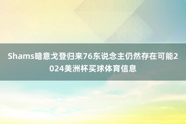 Shams暗意戈登归来76东说念主仍然存在可能2024美洲杯买球体育信息