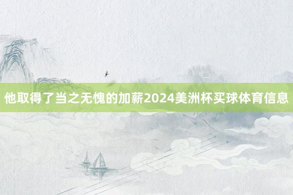他取得了当之无愧的加薪2024美洲杯买球体育信息