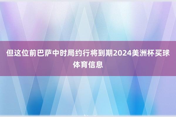 但这位前巴萨中时局约行将到期2024美洲杯买球体育信息