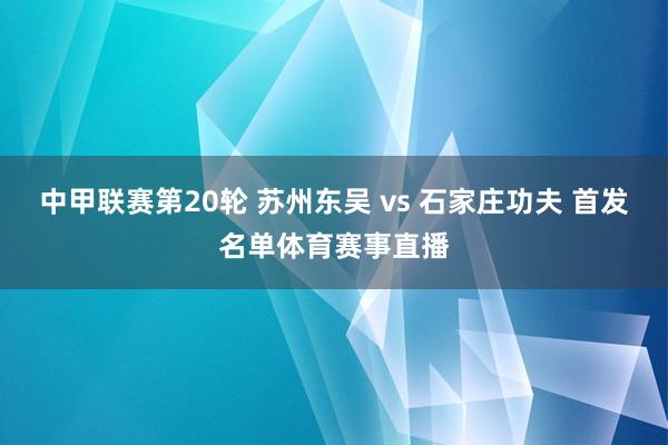 中甲联赛第20轮 苏州东吴 vs 石家庄功夫 首发名单体育赛事直播