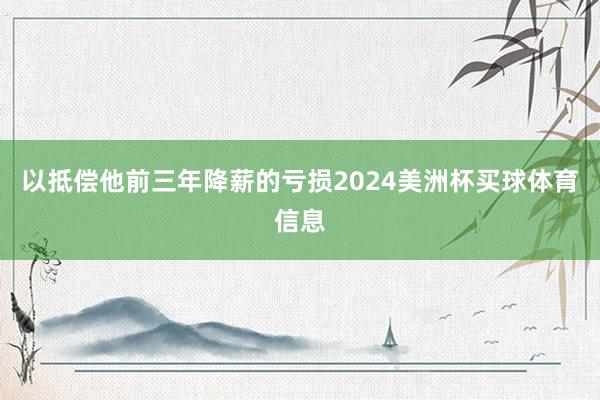 以抵偿他前三年降薪的亏损2024美洲杯买球体育信息
