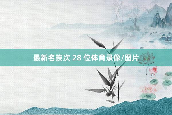 最新名挨次 28 位体育录像/图片