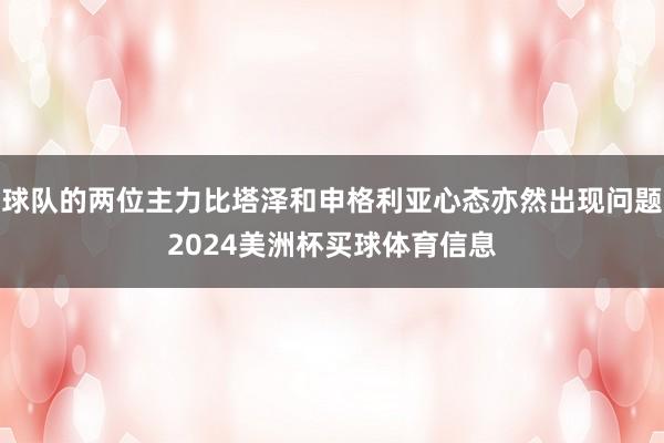 球队的两位主力比塔泽和申格利亚心态亦然出现问题2024美洲杯买球体育信息