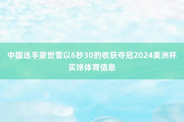 中国选手蒙世雪以6秒30的收获夺冠2024美洲杯买球体育信息