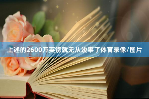 上述的2600万英镑就无从竣事了体育录像/图片