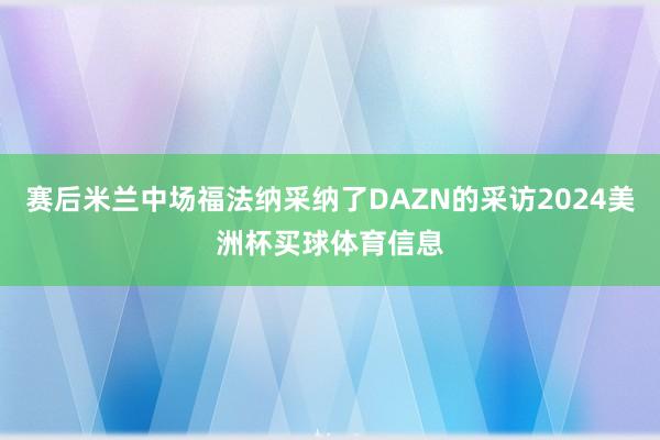 赛后米兰中场福法纳采纳了DAZN的采访2024美洲杯买球体育信息