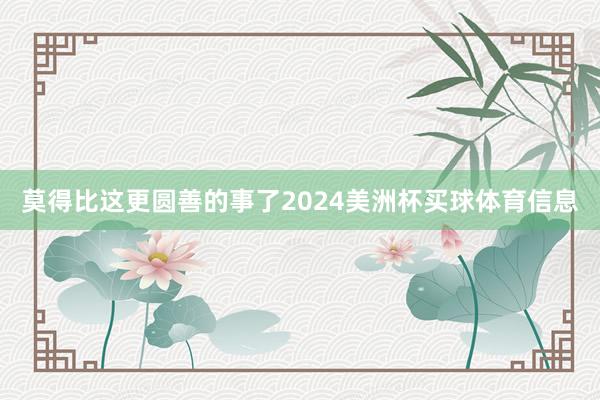 莫得比这更圆善的事了2024美洲杯买球体育信息