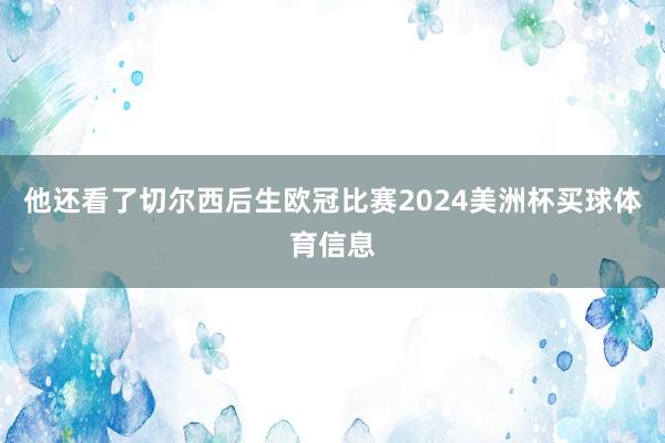 他还看了切尔西后生欧冠比赛2024美洲杯买球体育信息