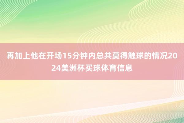 再加上他在开场15分钟内总共莫得触球的情况2024美洲杯买球体育信息