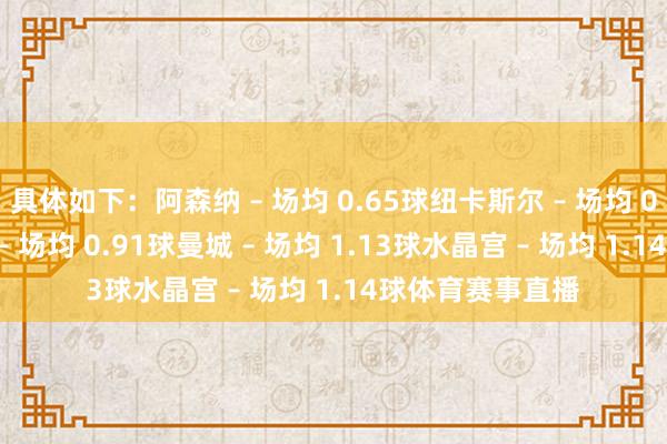 具体如下:阿森纳 – 场均 0.65球纽卡斯尔 – 场均 0.77球伯恩茅斯 – 场均 0.91球曼城 – 场均 1.13球水晶宫 – 场均 1.14球体育赛事直播