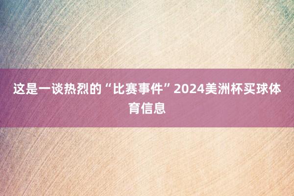 这是一谈热烈的“比赛事件”2024美洲杯买球体育信息