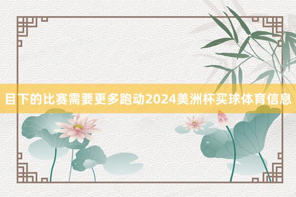 目下的比赛需要更多跑动2024美洲杯买球体育信息