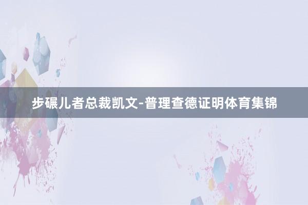 步碾儿者总裁凯文-普理查德证明体育集锦