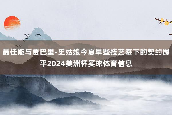 最佳能与贾巴里-史姑娘今夏早些技艺签下的契约握平2024美洲杯买球体育信息