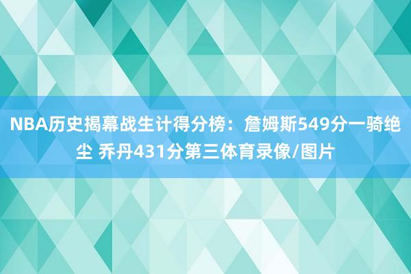 NBA历史揭幕战生计得分榜：詹姆斯549分一骑绝尘 乔丹431分第三体育录像/图片