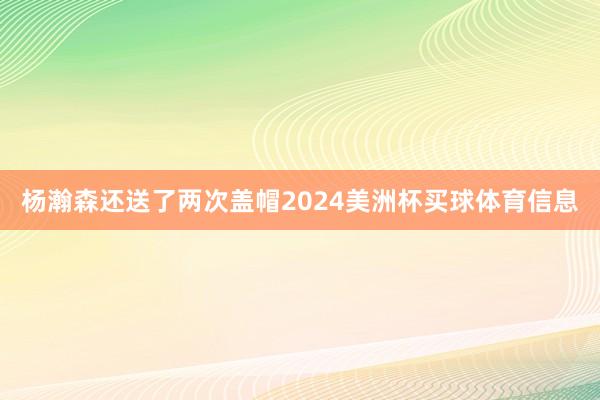 杨瀚森还送了两次盖帽2024美洲杯买球体育信息