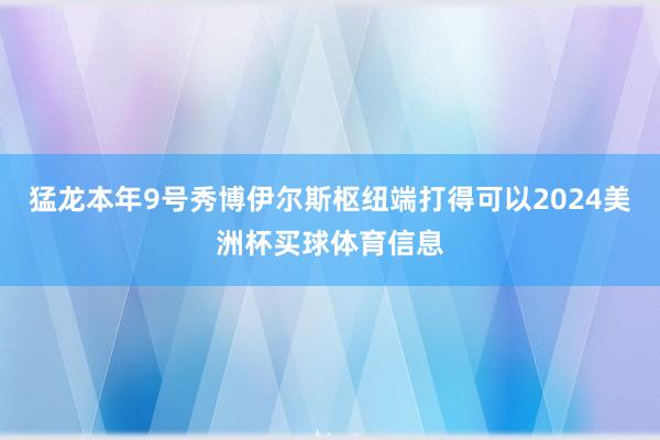 猛龙本年9号秀博伊尔斯枢纽端打得可以2024美洲杯买球体育信息