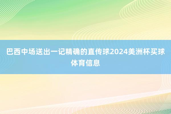 巴西中场送出一记精确的直传球2024美洲杯买球体育信息