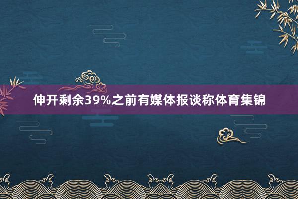 伸开剩余39%之前有媒体报谈称体育集锦