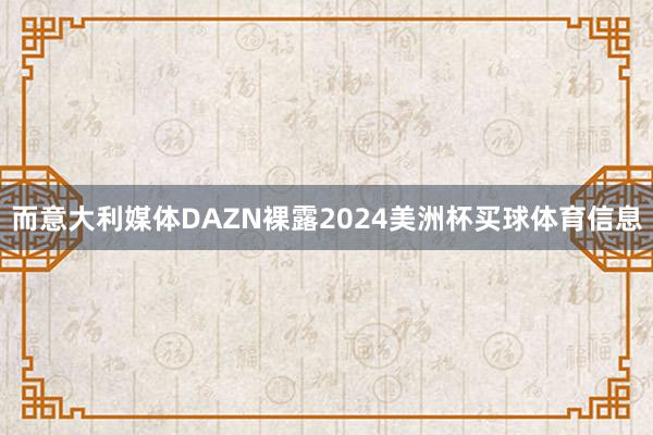 而意大利媒体DAZN裸露2024美洲杯买球体育信息