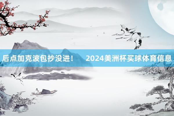 后点加克波包抄没进！    2024美洲杯买球体育信息