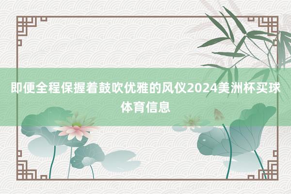即便全程保握着鼓吹优雅的风仪2024美洲杯买球体育信息