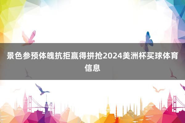 景色参预体魄抗拒赢得拼抢2024美洲杯买球体育信息