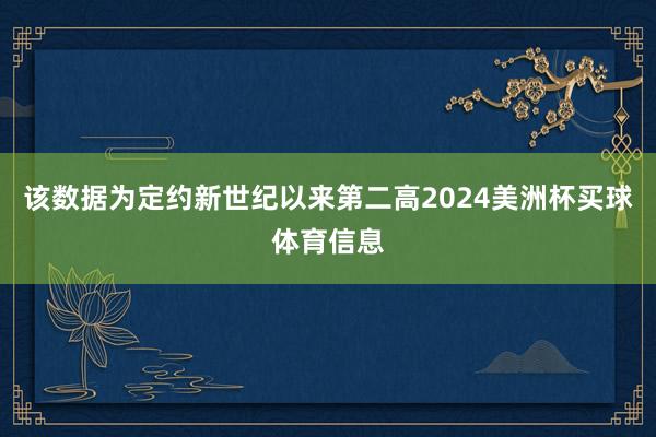 该数据为定约新世纪以来第二高2024美洲杯买球体育信息