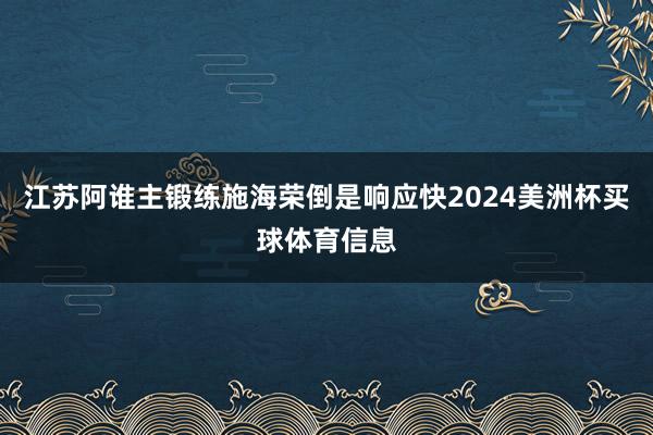 江苏阿谁主锻练施海荣倒是响应快2024美洲杯买球体育信息