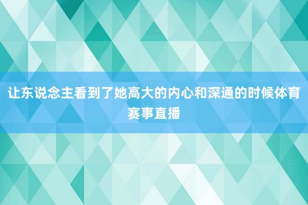让东说念主看到了她高大的内心和深通的时候体育赛事直播