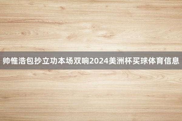 帅惟浩包抄立功本场双响2024美洲杯买球体育信息