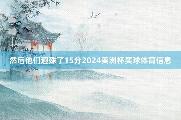 然后他们迥殊了15分2024美洲杯买球体育信息