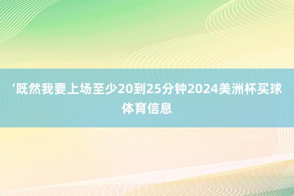 ‘既然我要上场至少20到25分钟2024美洲杯买球体育信息