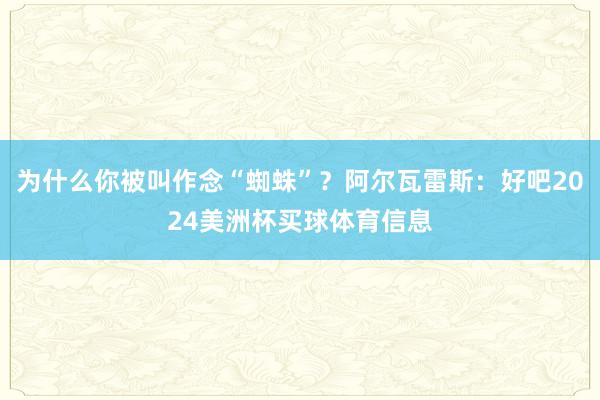 为什么你被叫作念“蜘蛛”？阿尔瓦雷斯：好吧2024美洲杯买球体育信息