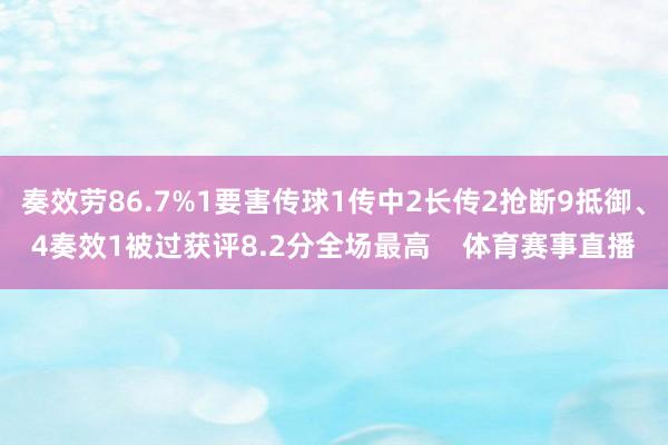 奏效劳86.7%1要害传球1传中2长传2抢断9抵御、4奏效1被过获评8.2分全场最高    体育赛事直播