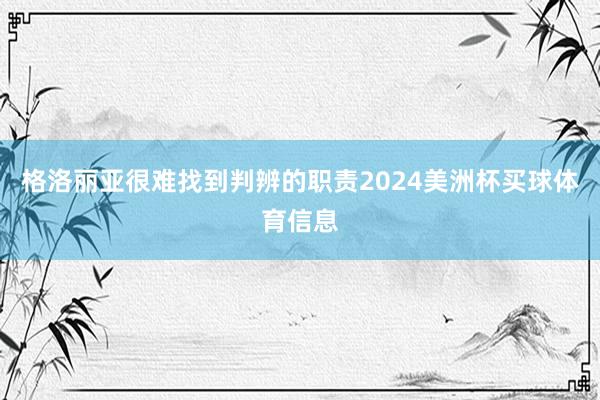 格洛丽亚很难找到判辨的职责2024美洲杯买球体育信息
