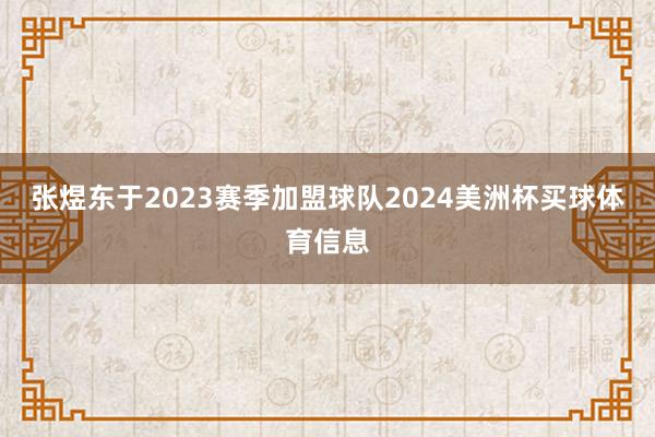 张煜东于2023赛季加盟球队2024美洲杯买球体育信息