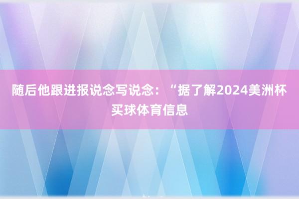 随后他跟进报说念写说念:“据了解2024美洲杯买球体育信息