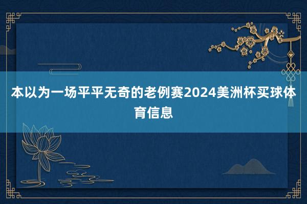 本以为一场平平无奇的老例赛2024美洲杯买球体育信息